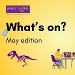 Yellow background with a purple dinosaur figure and cartoon person at a desk. Black text 'What's on in May?'. University of Manchester Logo in top left corner